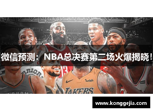 微信预测：NBA总决赛第二场火爆揭晓！