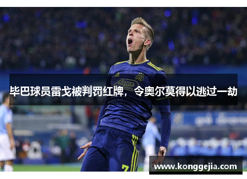 毕巴球员雷戈被判罚红牌，令奥尔莫得以逃过一劫